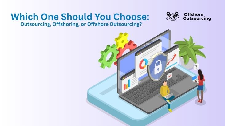 Which One Should You Choose: Outsourcing, Offshoring, or Offshore Outsourcing?
